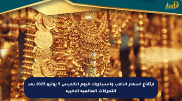 ارتفاع أسعار الذهب والسبائك اليوم الخميس 5 يونيو 2025 بعد التحركات العالمية الأخيرة